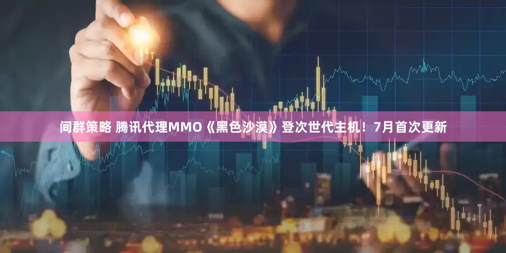 间群策略 腾讯代理MMO《黑色沙漠》登次世代主机！7月首次更新