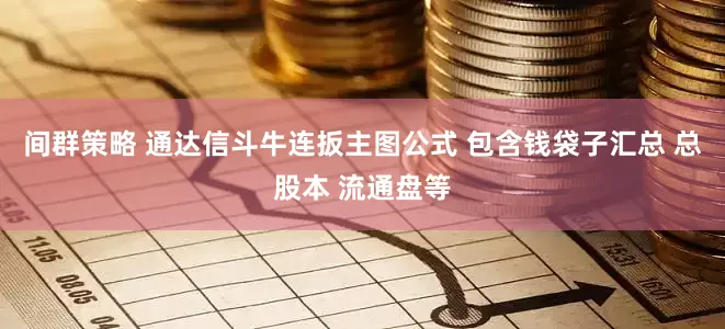 间群策略 通达信斗牛连扳主图公式 包含钱袋子汇总 总股本 流通盘等