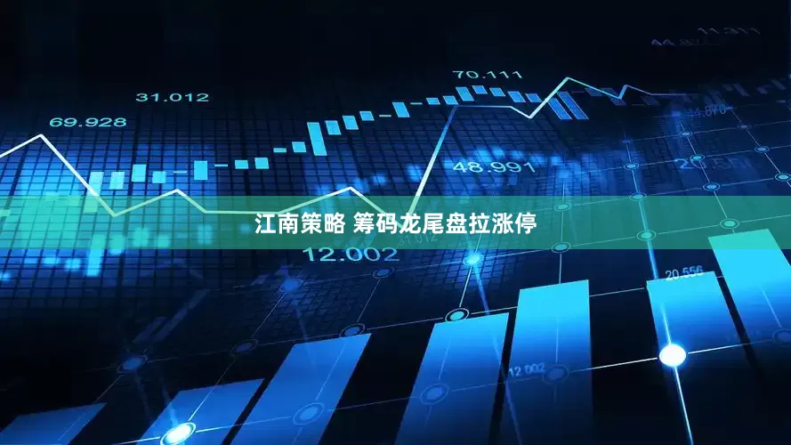 江南策略 筹码龙尾盘拉涨停