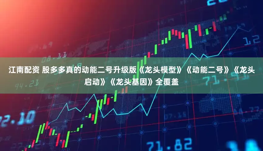 江南配资 股多多真的动能二号升级版《龙头模型》《动能二号》《龙头启动》《龙头基因》全覆盖
