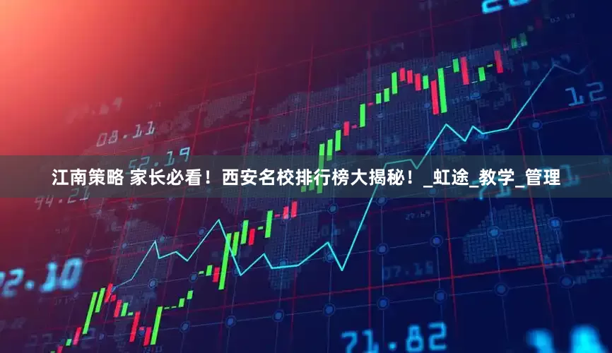 江南策略 家长必看！西安名校排行榜大揭秘！_虹途_教学_管理