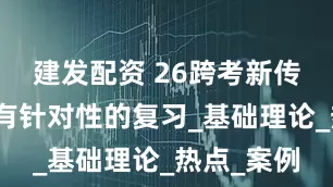 建发配资 26跨考新传如何高效有针对性的复习_基础理论_热点_案例