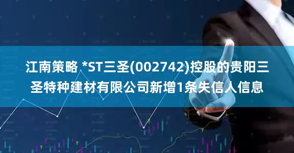 江南策略 *ST三圣(002742)控股的贵阳三圣特种建材有限公司新增1条失信人信息