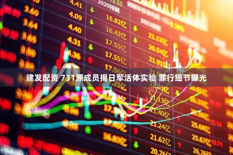 建发配资 731原成员揭日军活体实验 罪行细节曝光