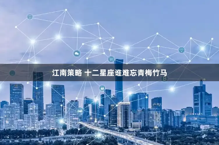 江南策略 十二星座谁难忘青梅竹马