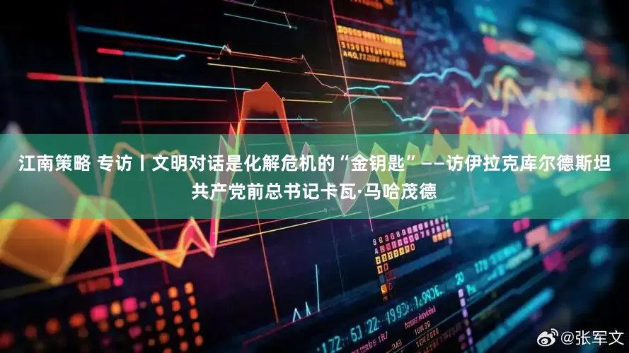 江南策略 专访丨文明对话是化解危机的“金钥匙”——访伊拉克库尔德斯坦共产党前总书记卡瓦·马哈茂德
