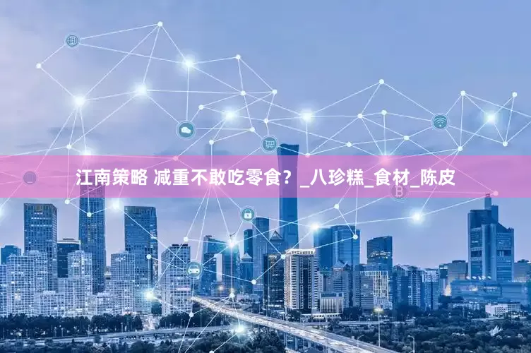江南策略 减重不敢吃零食？_八珍糕_食材_陈皮