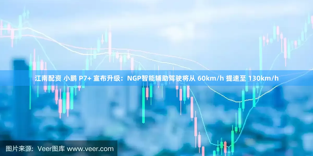 江南配资 小鹏 P7+ 宣布升级：NGP智能辅助驾驶将从 60km/h 提速至 130km/h