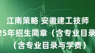 江南策略 安徽建工技师学院2025年招生简章（含专业目录与学费）