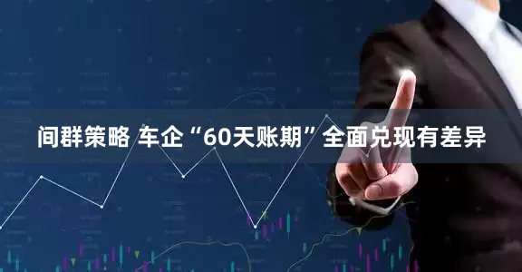 间群策略 车企“60天账期”全面兑现有差异