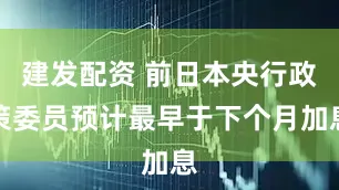 建发配资 前日本央行政策委员预计最早于下个月加息