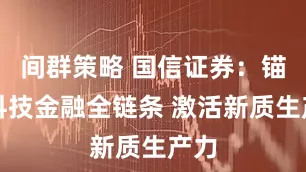 间群策略 国信证券：锚定科技金融全链条 激活新质生产力
