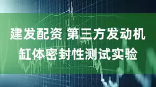 建发配资 第三方发动机缸体密封性测试实验